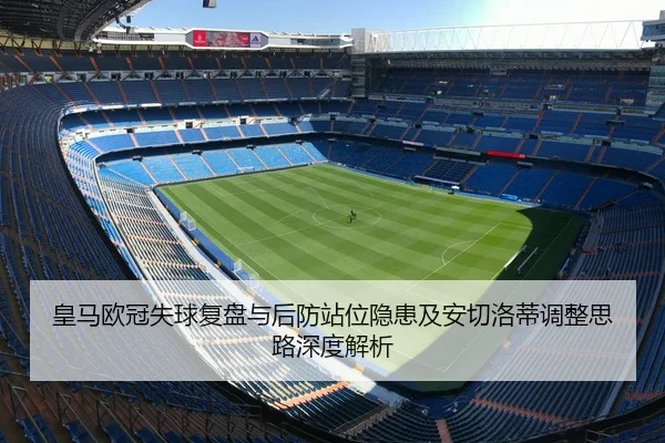 皇马欧冠失球复盘与后防站位隐患及安切洛蒂调整思路深度解析